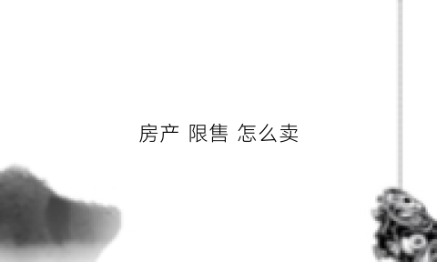 房产限售怎么卖(房产限售怎么卖最划算)